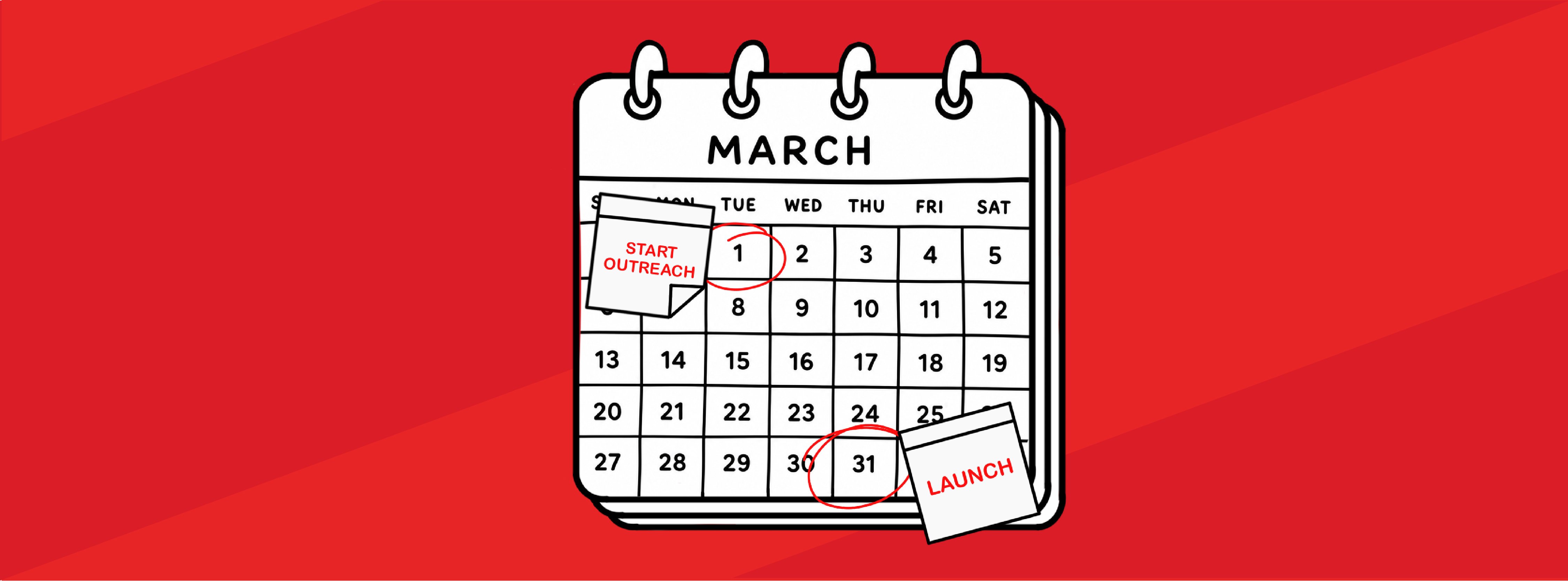 Two-tone red background with an illustration of a calendar showing March. The first is circled in red with a note that says "start outreach;" the 31 is circled with a note that says "launch"